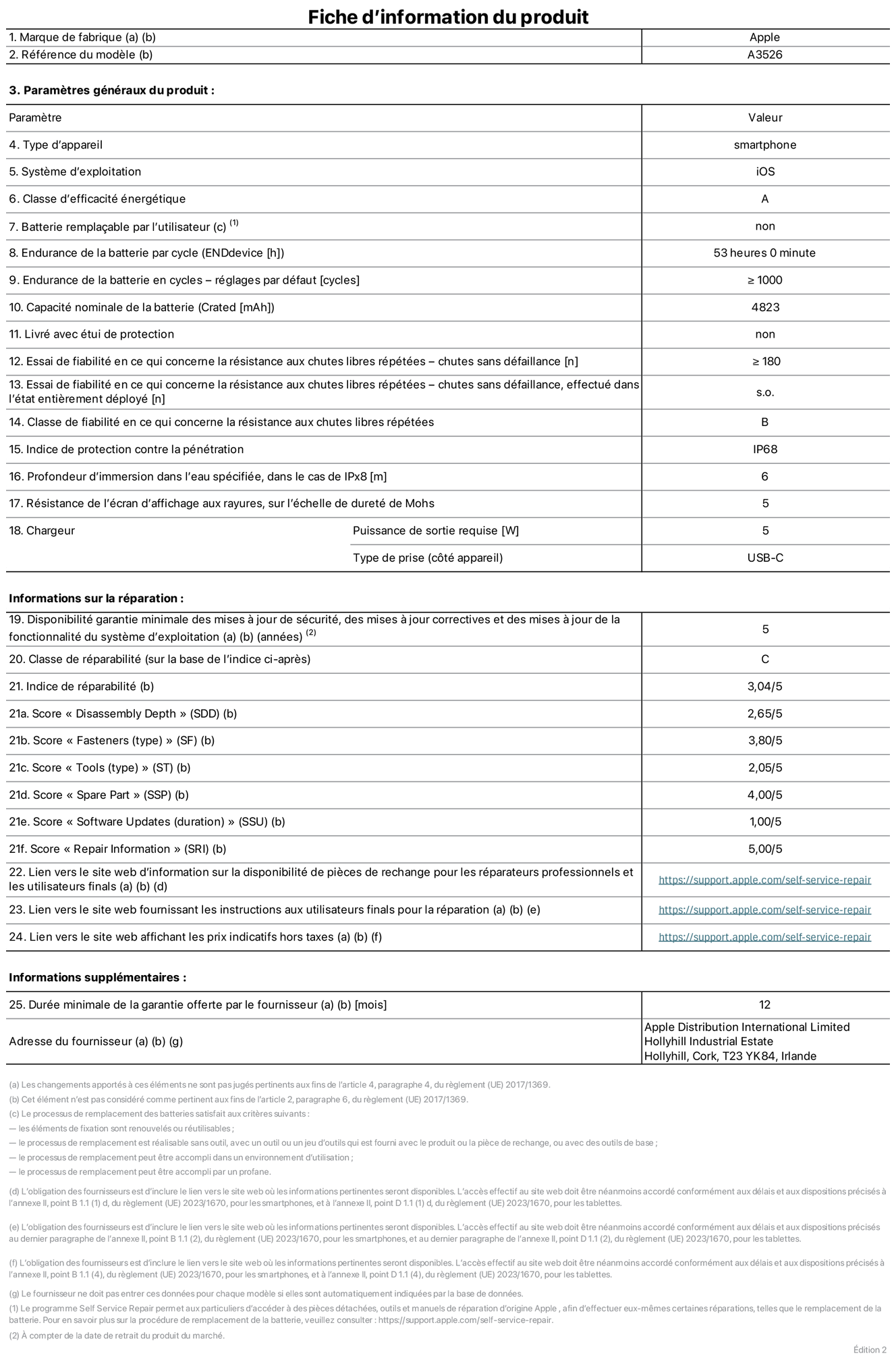 Fiche d’informations produit de l’iPhone 17 Pro Max, modèle A3526. Fournie par Apple Distribution International Limited, Hollyhill Industrial Estate. Cork, T23 YK84, Irlande. Type d’appareil : smartphone. Système d’exploitation : iOS. Classe d’efficacité énergétique : A. Batterie remplaçable par l’utilisateur : non. Endurance de la batterie par cycle : 53 heures. Endurance de la batterie en cycles – réglages par défaut : supérieure ou égale à 1 000. Capacité nominale de la batterie : 4 823 mAh. Livré avec étui de protection : non. Essai de fiabilité en ce qui concerne la résistance aux chutes libres répétées – chutes sans défaillance : supérieur ou égal à 180. Essai de fiabilité en ce qui concerne la résistance aux chutes libres répétées – chutes sans défaillance, effectué dans l’état entièrement déployé : non applicable. Classe de fiabilité en ce qui concerne la résistance aux chutes libres répétées : B. Indice de protection contre la pénétration : IP68. Profondeur d’immersion dans l’eau spécifiée, dans le cas de l’IPx8 : 6 mètres. Résistance de l’écran d’affichage aux rayures, sur l’échelle de dureté de Mohs : 5. Puissance de sortie requise du chargeur : 5 W. Type de prise (côté appareil) : USB‑C. Disponibilité garantie minimale des mises à jour de sécurité, des mises à jour correctives et des mises à jour de la fonctionnalité du système d’exploitation : 5 ans. Classe de réparabilité : C. Indice de réparabilité : 3,04/5. Score pour la profondeur de désassemblage (SDD) : 2,65/5. Score pour les éléments de fixation : 3,80/5. Score pour les outils : 2,05/5. Score pour les pièces de rechange : 4,00/5. Score pour la mise à jour des logiciels : 1,00/5. Score pour les informations concernant la réparation : 5,00/5. Lien vers le site web d’information sur la disponibilité des pièces de rechange pour les réparateurs professionnels et les utilisateurs finals : https://support.apple.com/fr-fr/self-service-repair. Lien vers le site web fournissant les instructions aux utilisateurs finals pour la réparation : https://support.apple.com/fr-fr/self-service-repair. Lien vers le site web affichant les prix indicatifs hors taxes : https://support.apple.com/fr-fr/self-service-repair. Garantie générale de 12 mois offerte.