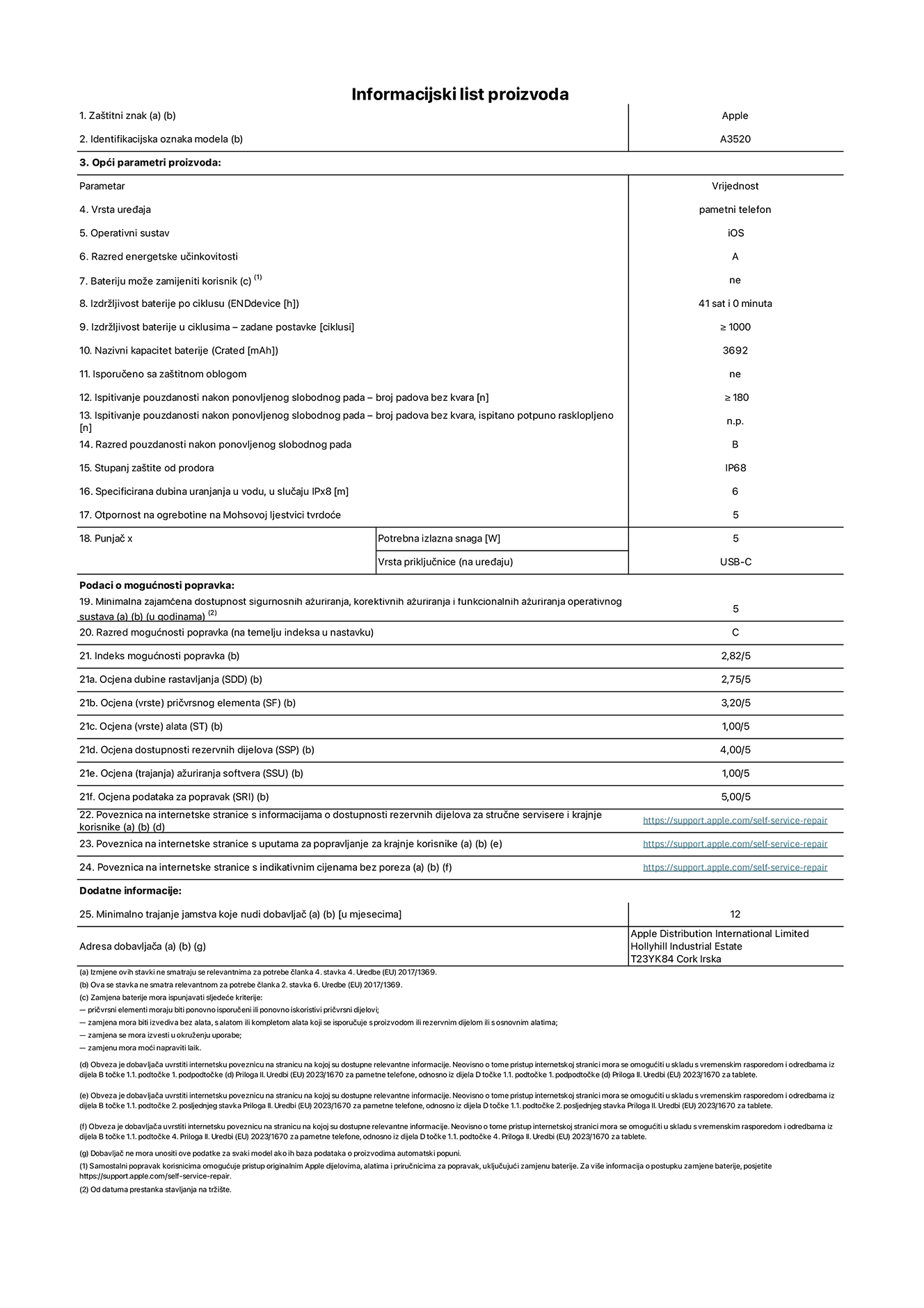 List s informacijama o proizvodu za iPhone 17, model A3520. Isporučuje Apple Distribution International Limited, Hollyhill Industrial Estate. Cork, Irska, T23 YK84. Vrsta uređaja: pametni telefon. Operacijski sustav: iOS. Razred energetske učinkovitosti: A. Korisnički zamjeniva baterija: ne. Izdržljivost baterije po ciklusu: 41 sat. Trajanje baterije u ciklusima - zadane postavke: 1000 ili više. Nazivni kapacitet baterije: 3692 miliamper-sata. Isporučuje se za zaštitnim pokrovom: ne. Test pouzdanosti pri višekratnim slobodnim padovima – broj padova bez kvara: 180 ili više. Test pouzdanosti pri višekratnim slobodnim padovima – broj padova bez kvara testiranih u potpuno proširenom stanju: nije primjenjivo. Razred pouzdanosti pri višekratnim slobodnim padovima: B. Ocjena zaštite od prodora: IP68. Specificirana dubina uranjanja u vodu u slučaju ocjene iPx8:  6 metara. Otpornost na grebanje zaslona na Mohsovoj ljestvici tvrdoće: 5. Potrebna izlazna snaga punjača: 5 vata. Vrsta utičnice za punjač (na uređaju): USB-C. Minimalna zajamčena dostupnost sigurnosnih ažuriranja, korektivnih ažuriranja i ažuriranja funkcija operacijskog sustava: 5 godina. Razred popravljivosti: C. Indeks popravljivosti: 2,82/5. Ocjena dubine rastavljanja (SSD):  2,75/5. Ocjena pričvrsnih elemenata: 3,20/5. Ocjena alata: 1,00/5. Ocjena rezervnih dijelova: 4,00/5. Ocjena ažuriranja softvera: 1,00/5. Ocjena informacija o popravcima: 5,00/5. Veza na informacije o dostupnosti rezervnih dijelova za profesionalne servisere i krajnje korisnike: https://support.apple.com/self-service-repair. Veza na upute za popravljanje za krajnje korisnike: https://support.apple.com/self-service-repair. Veza na indikativne cijene prije poreza: https://support.apple.com/self-service-repair. Ponuđeno je 12-mjesečno općenito jamstvo.