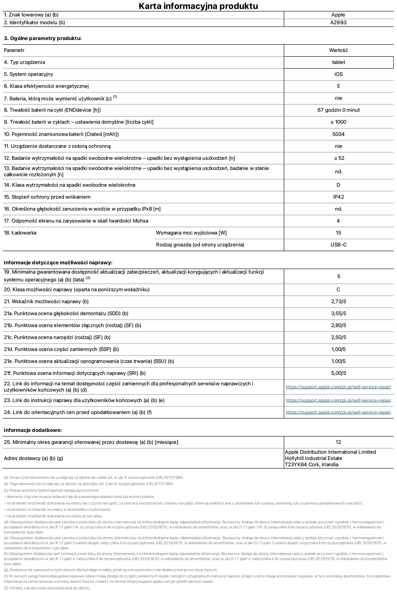 Karta informacyjna produktu dla iPada mini Wi-Fi, model A2993. Dostawca: Apple Distribution International Ltd, Hollyhill Industrial Estate. Cork, Irlandia T23 YK84. Rodzaj urządzenia: tablet. System operacyjny: iOS. Klasa efektywności energetycznej: E. Możliwość wymiany baterii przez użytkownika: nie. Trwałość baterii: 67 godzin. Trwałość baterii w cyklach: większa lub równa 1000. Znamionowa pojemność baterii: 5034 mAh. Wytrzymałość na spadki swobodne wielokrotne (liczba upadków bez awarii): większa lub równa 52. Klasa wytrzymałości na wielokrotne upadki: D. Stopień ochrony przed wnikaniem: IP42. Odporność ekranu na zarysowania (skala twardości Mohsa): 4. Minimalna moc wyjściowa ładowarki: 15 W. Typ złącza ładowarki: USB-C. Minimalny gwarantowany okres dostępności aktualizacji zabezpieczeń systemu operacyjnego, poprawek i nowych funkcji: 5 lat. Klasa możliwości naprawy: C. Wskaźnik możliwości naprawy: 2,73/5. Ocena głębokości demontażu: 3,55/5. Ocena elementów złącznych: 2,80/5. Ocena narzędzi: 2,50/5. Ocena części zamiennych: 1,00/5. Ocena aktualizacji oprogramowania: 1,00/5. Ocena informacji dotyczących naprawy: 5,00/5. Link do informacji o dostępności części zamiennych dla serwisantów i użytkowników końcowych: https://support.apple.com/self-service-repair. Link do instrukcji napraw dla użytkowników końcowych: https://support.apple.com/self-service-repair. Link do orientacyjnych cen bez podatku: https://support.apple.com/self-service-repair. Obowiązuje 12-miesięczna gwarancja ogólna.