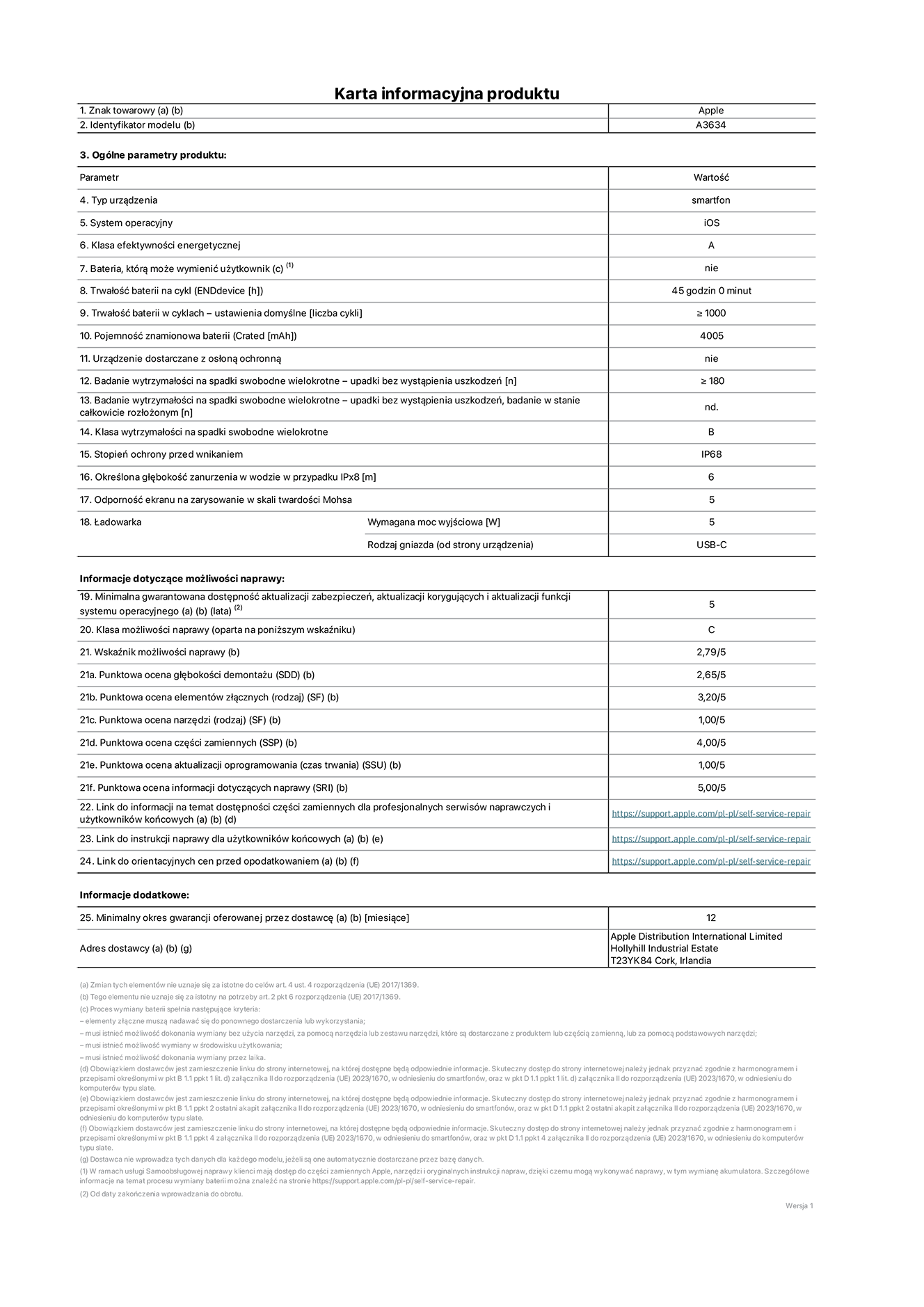 Karta informacyjna produktu dla iPhone'a 17e, model A3643. Dostawca: Apple Distribution International Limited, Hollyhill Industrial Estate. Cork, Irlandia T23 YK84. Rodzaj urządzenia: smartfon. System operacyjny: iOS. Klasa efektywności energetycznej: A. Możliwość wymiany baterii przez użytkownika: nie. Trwałość baterii na cykl: 42 godziny. Trwałość baterii w cyklach (liczba cykli ładowania przy domyślnych ustawieniach): większa lub równa 1000. Znamionowa pojemność baterii: 4005 miliamperogodzin. Dostarczany z nakładką ochronną: nie. Wytrzymałość na spadki swobodne wielokrotne (liczba upadków bez awarii): większa lub równa 180.  Wytrzymałość na spadki swobodne wielokrotne (liczba upadków bez awarii przy całkowitym rozłożeniu urządzenia): nie dotyczy. Klasa wytrzymałości na wielokrotne upadki: B. Stopień ochrony przed wnikaniem: IP68. Określona głębokość zanurzenia w wodzie w przypadku IPx8: 6 metrów. Odporność ekranu na zarysowania (skala twardości Mohsa): 5. Minimalna moc wyjściowa ładowarki: 5 watów. Typ złącza ładowarki (przy urządzeniu): USB‑C. Minimalny gwarantowany okres dostępności aktualizacji zabezpieczeń systemu operacyjnego, poprawek i nowych funkcji: 5 lat. Klasa możliwości naprawy: C. Wskaźnik możliwości naprawy: 2,79/5. Ocena głębokości demontażu (SDD): 2,65/5. Ocena elementów złącznych: 3,20/5. Ocena narzędzi: 1,00/5. Ocena części zamiennych: 4,00/5. Ocena aktualizacji oprogramowania: 1,00/5. Ocena informacji dotyczących naprawy: 5,00/5. Link do informacji o dostępności części zamiennych dla serwisantów i użytkowników końcowych: https://support.apple.com/self-service-repair. Link do instrukcji napraw dla użytkowników końcowych: https://support.apple.com/self-service-repair. Link do orientacyjnych cen bez podatku: https://support.apple.com/self-service-repair. Obowiązuje 12‑miesięczna gwarancja ogólna.